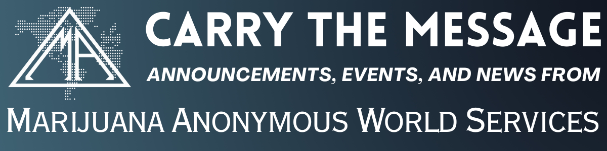 Carry the Message 
Announcements, Events, and News from Marijuana Anonymous World Services